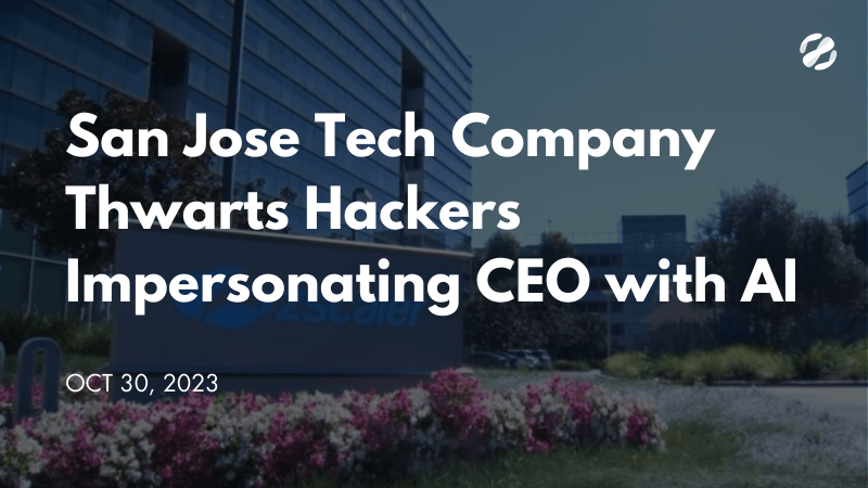 San Jose Tech Company Thwarts Hackers Impersonating CEO with AI